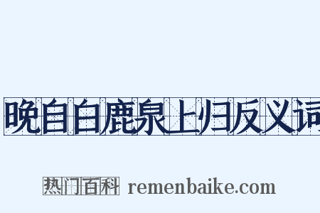 晚自白鹿泉上归反义词是什么意思的图片